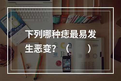 下列哪种痣最易发生恶变？（　　）