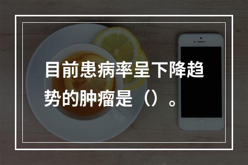 目前患病率呈下降趋势的肿瘤是（）。