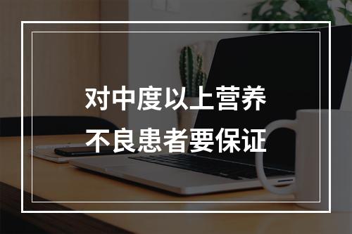 对中度以上营养不良患者要保证