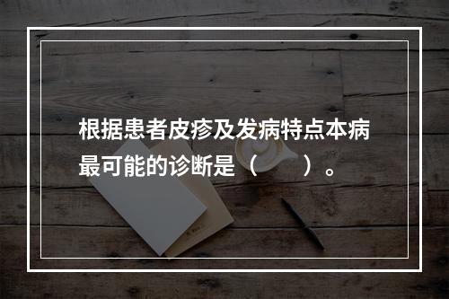 根据患者皮疹及发病特点本病最可能的诊断是（　　）。