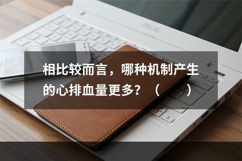 相比较而言，哪种机制产生的心排血量更多？（　　）