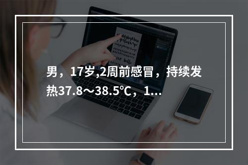 男，17岁,2周前感冒，持续发热37.8～38.5℃，10天