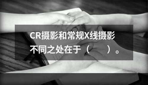 CR摄影和常规X线摄影不同之处在于（　　）。