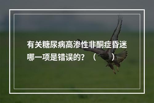 有关糖尿病高渗性非酮症昏迷哪一项是错误的？（　　）