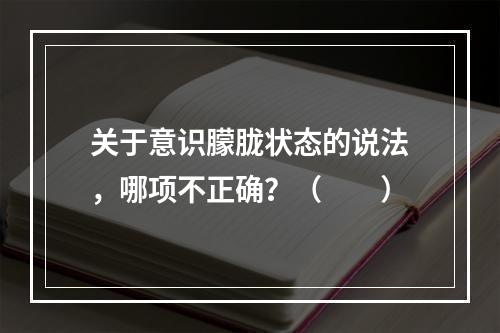 关于意识朦胧状态的说法，哪项不正确？（　　）