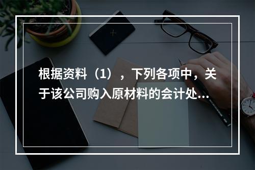 根据资料（1），下列各项中，关于该公司购入原材料的会计处理结