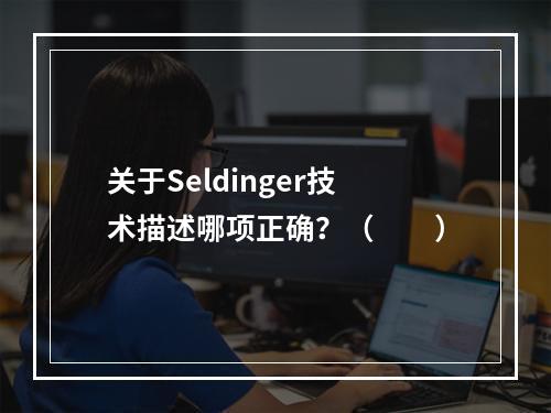 关于Seldinger技术描述哪项正确？（　　）