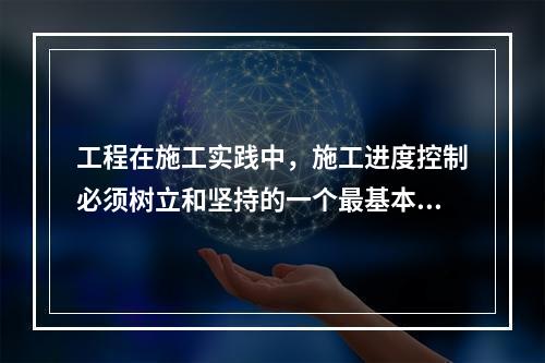 工程在施工实践中，施工进度控制必须树立和坚持的一个最基本的工