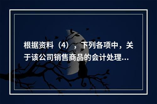 根据资料（4），下列各项中，关于该公司销售商品的会计处理正确