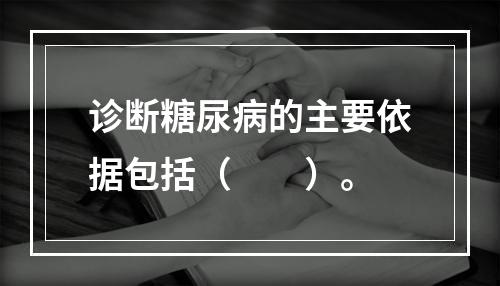 诊断糖尿病的主要依据包括（　　）。