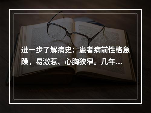 进一步了解病史：患者病前性格急躁，易激惹、心胸狭窄。几年前患