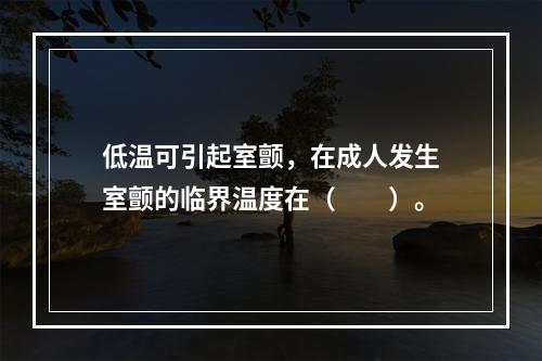 低温可引起室颤，在成人发生室颤的临界温度在（　　）。