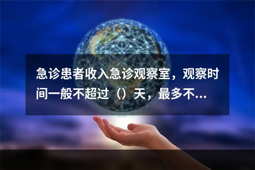 急诊患者收入急诊观察室，观察时间一般不超过（）天，最多不超过