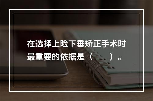 在选择上睑下垂矫正手术时最重要的依据是（　　）。