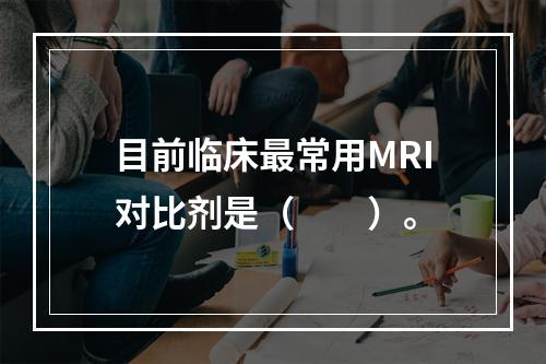 目前临床最常用MRI对比剂是（　　）。