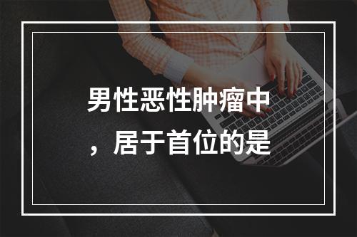 男性恶性肿瘤中，居于首位的是