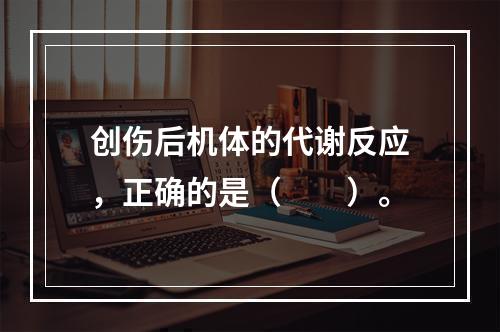 创伤后机体的代谢反应，正确的是（　　）。