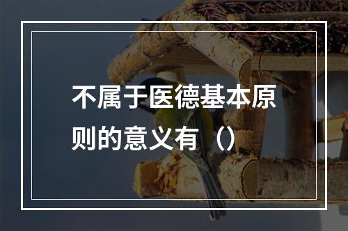 不属于医德基本原则的意义有（）