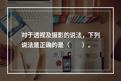 对于透视及摄影的说法，下列说法是正确的是（　　）。