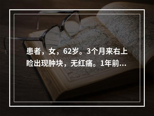 患者，女，62岁。3个月来右上睑出现肿块，无红痛。1年前曾切