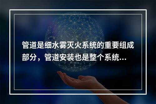 管道是细水雾灭火系统的重要组成部分，管道安装也是整个系统安装