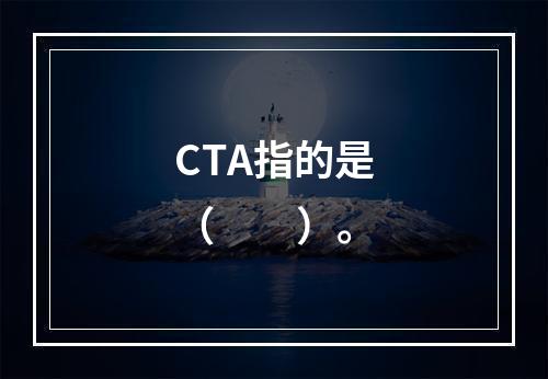 CTA指的是（　　）。