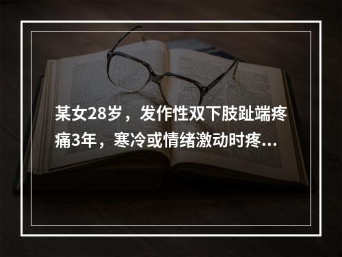 某女28岁，发作性双下肢趾端疼痛3年，寒冷或情绪激动时疼痛