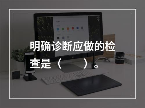 明确诊断应做的检查是（　　）。