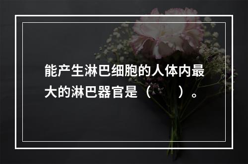 能产生淋巴细胞的人体内最大的淋巴器官是（　　）。