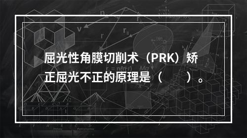 屈光性角膜切削术（PRK）矫正屈光不正的原理是（　　）。