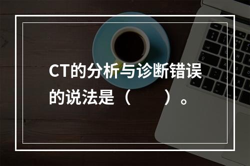 CT的分析与诊断错误的说法是（　　）。