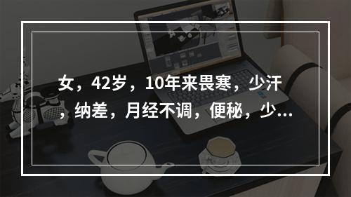 女，42岁，10年来畏寒，少汗，纳差，月经不调，便秘，少语，