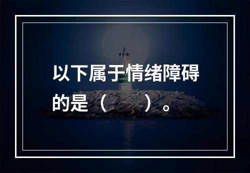 以下属于情绪障碍的是（　　）。