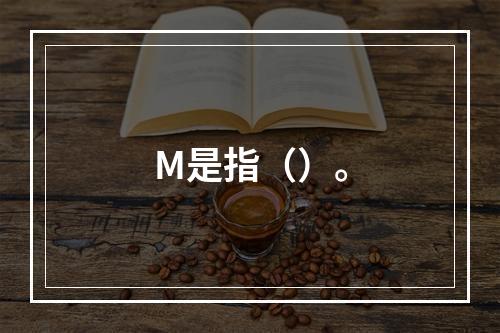 M是指（）。