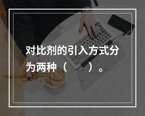 对比剂的引入方式分为两种（　　）。