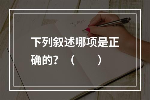 下列叙述哪项是正确的？（　　）