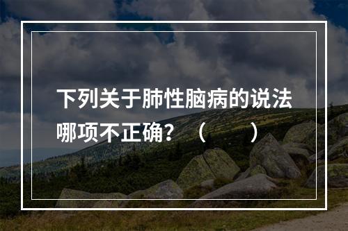 下列关于肺性脑病的说法哪项不正确？（　　）