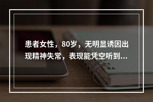 患者女性，80岁，无明显诱因出现精神失常，表现能凭空听到已故