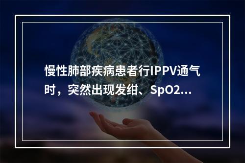 慢性肺部疾病患者行IPPV通气时，突然出现发绀、SpO2下