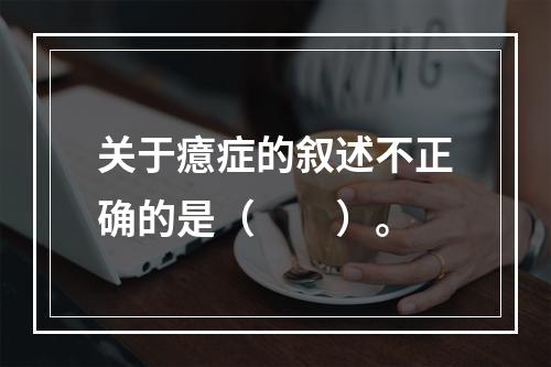 关于癔症的叙述不正确的是（　　）。