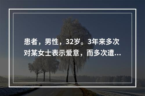 患者，男性，32岁。3年来多次对某女士表示爱意，而多次遭到拒