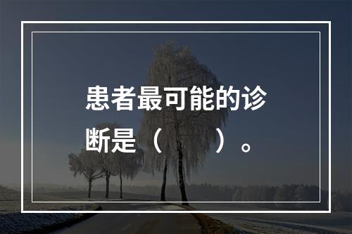 患者最可能的诊断是（　　）。