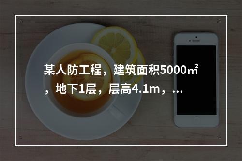 某人防工程，建筑面积5000㎡，地下1层，层高4.1m，基础