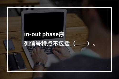 in-out phase序列信号特点不包括（　　）。