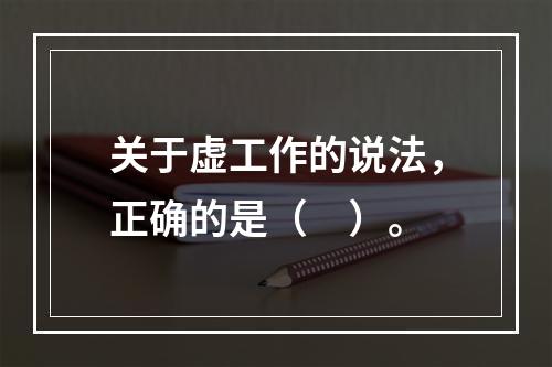 关于虚工作的说法，正确的是（　）。