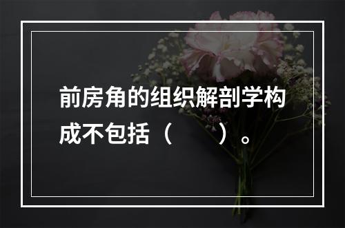 前房角的组织解剖学构成不包括（　　）。