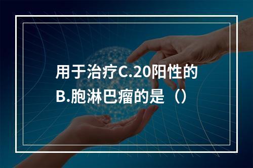 用于治疗C.20阳性的B.胞淋巴瘤的是（）