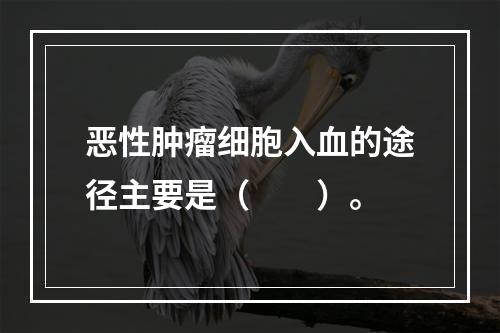 恶性肿瘤细胞入血的途径主要是（　　）。