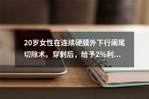 20岁女性在连续硬膜外下行阑尾切除术。穿刺后，给予2％利多