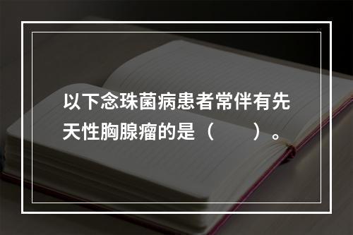 以下念珠菌病患者常伴有先天性胸腺瘤的是（　　）。